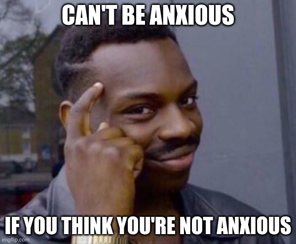 The roll safe meme with a caption that says 'Can't be anxious if you think you're not anxious'